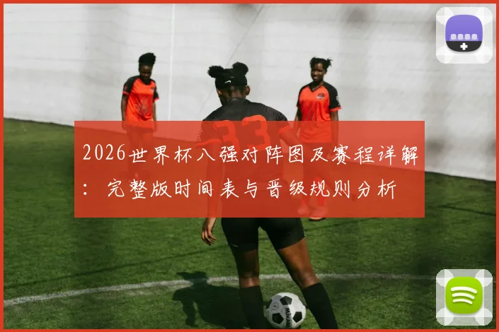 2026世界杯八强对阵图及赛程详解：完整版时间表与晋级规则分析