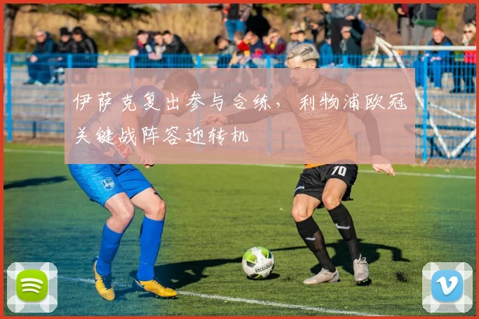 伊萨克复出参与合练，利物浦欧冠关键战阵容迎转机