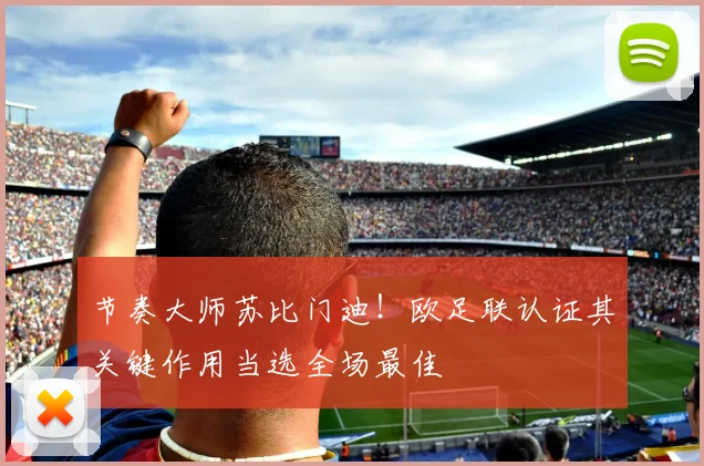 节奏大师苏比门迪！欧足联认证其关键作用当选全场最佳