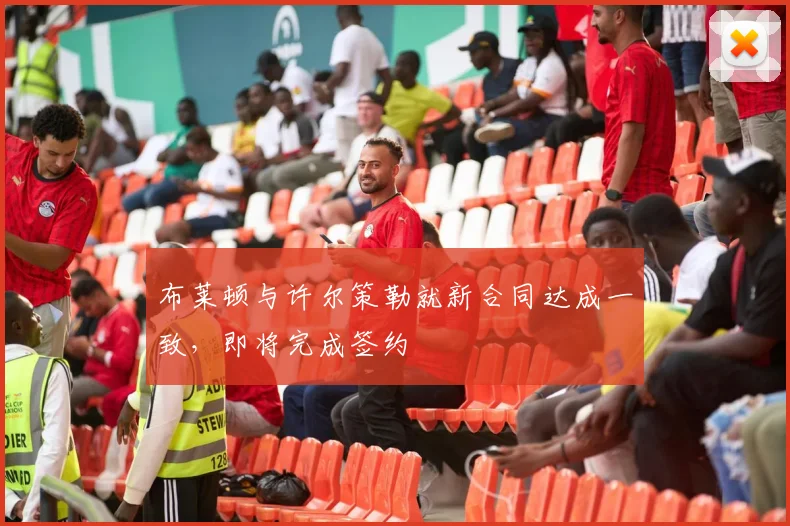 布莱顿与许尔策勒就新合同达成一致，即将完成签约