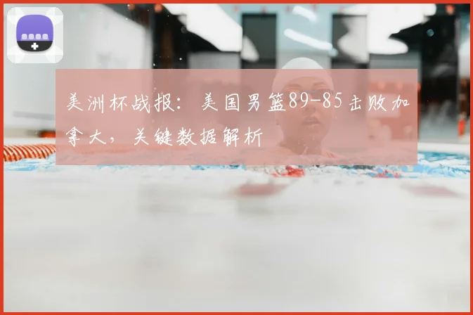 美洲杯战报：美国男篮89-85击败加拿大，关键数据解析