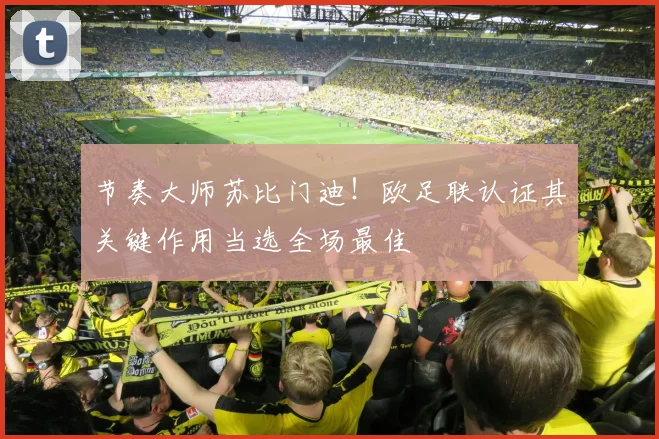 节奏大师苏比门迪！欧足联认证其关键作用当选全场最佳