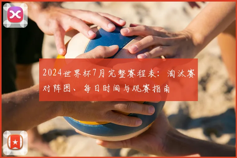 2024世界杯7月完整赛程表：淘汰赛对阵图、每日时间与观赛指南