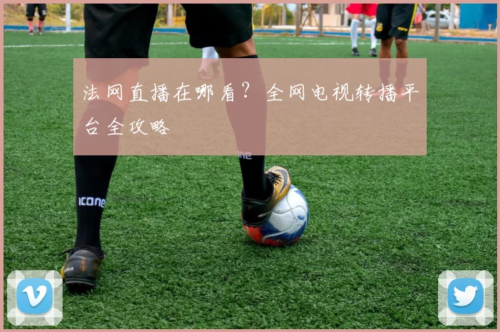 法网直播在哪看？全网电视转播平台全攻略