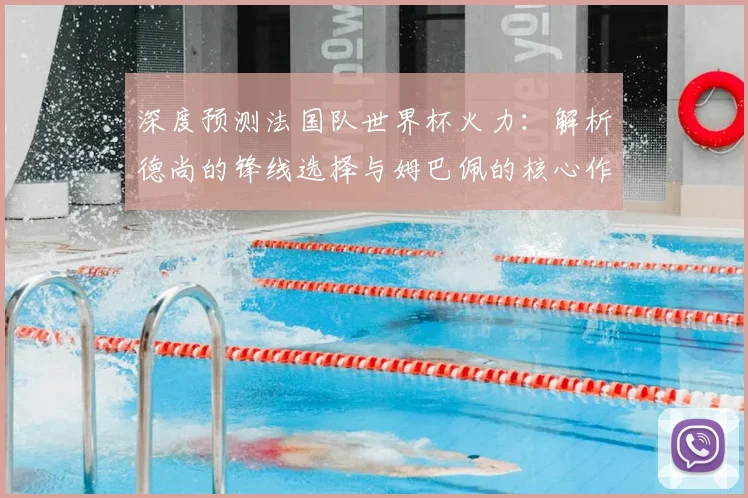 深度预测法国队世界杯火力：解析德尚的锋线选择与姆巴佩的核心作用