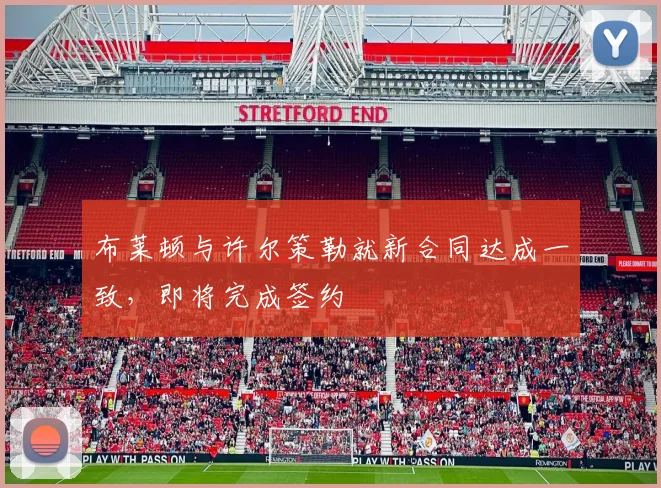 布莱顿与许尔策勒就新合同达成一致，即将完成签约