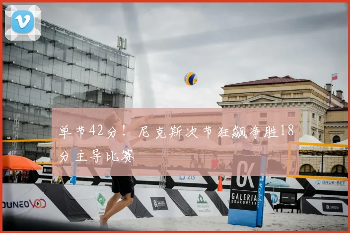 单节42分!尼克斯次节狂飙净胜18分主导比赛