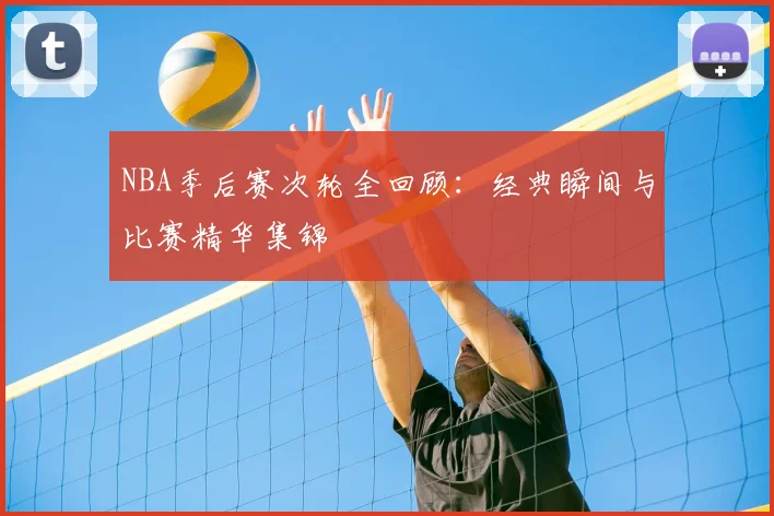 NBA季后赛次轮全回顾：经典瞬间与比赛精华集锦