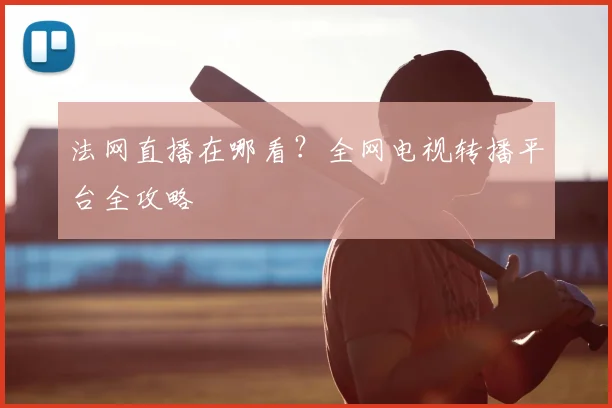 法网直播在哪看？全网电视转播平台全攻略