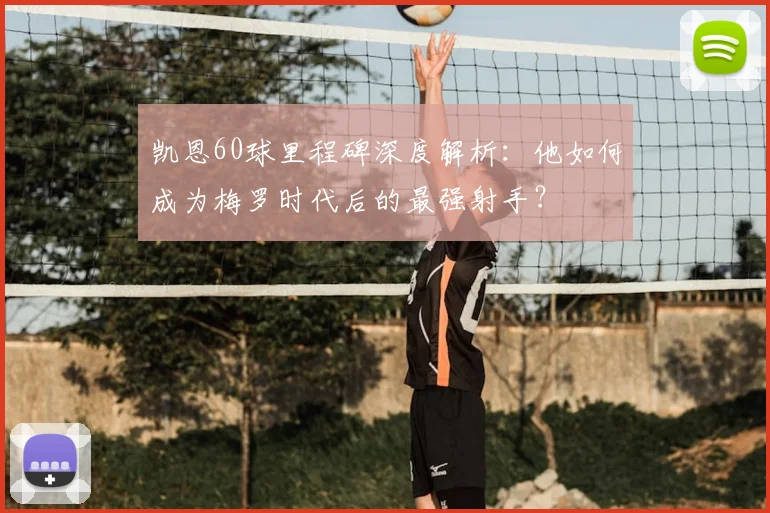 凯恩60球里程碑深度解析：他如何成为梅罗时代后的最强射手？
