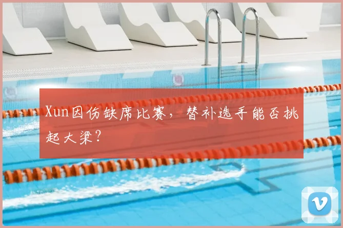 Xun因伤缺席比赛，替补选手能否挑起大梁？