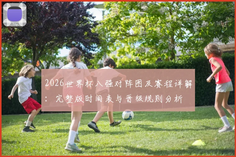 2026世界杯八强对阵图及赛程详解：完整版时间表与晋级规则分析