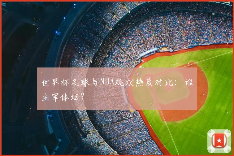 世界杯足球与NBA观众热度对比：谁主宰体坛？